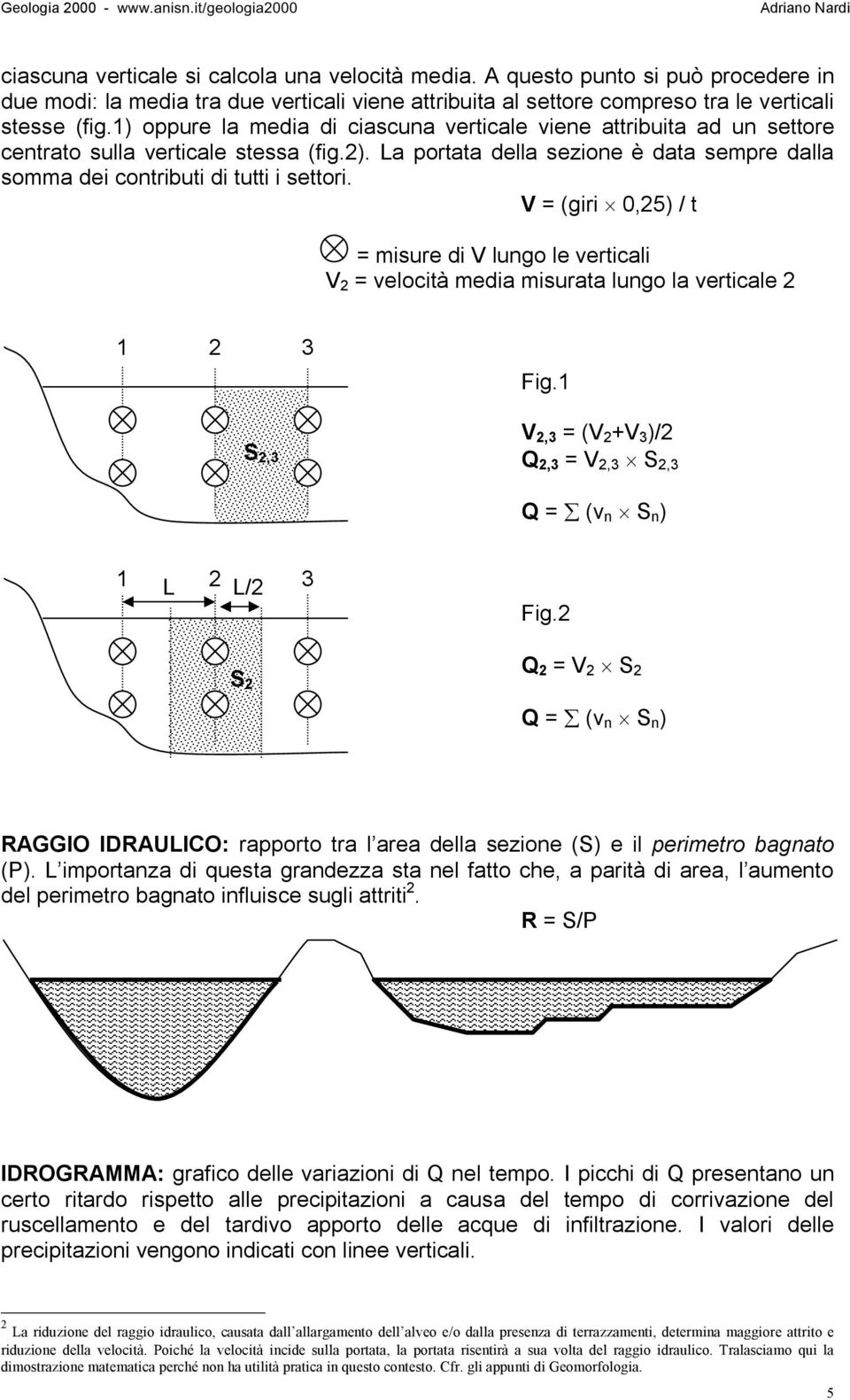 V = (giri 0,25) / t = misure di V lungo le verticali V 2 = velocità media misurata lungo la verticale 2 1 2 3 S 2,3 Fig.1 V 2,3 = (V 2 +V 3 )/2 Q 2,3 = V 2,3 S 2,3 Q = (v n S n ) 1 L 2 L/2 3 S 2 Fig.