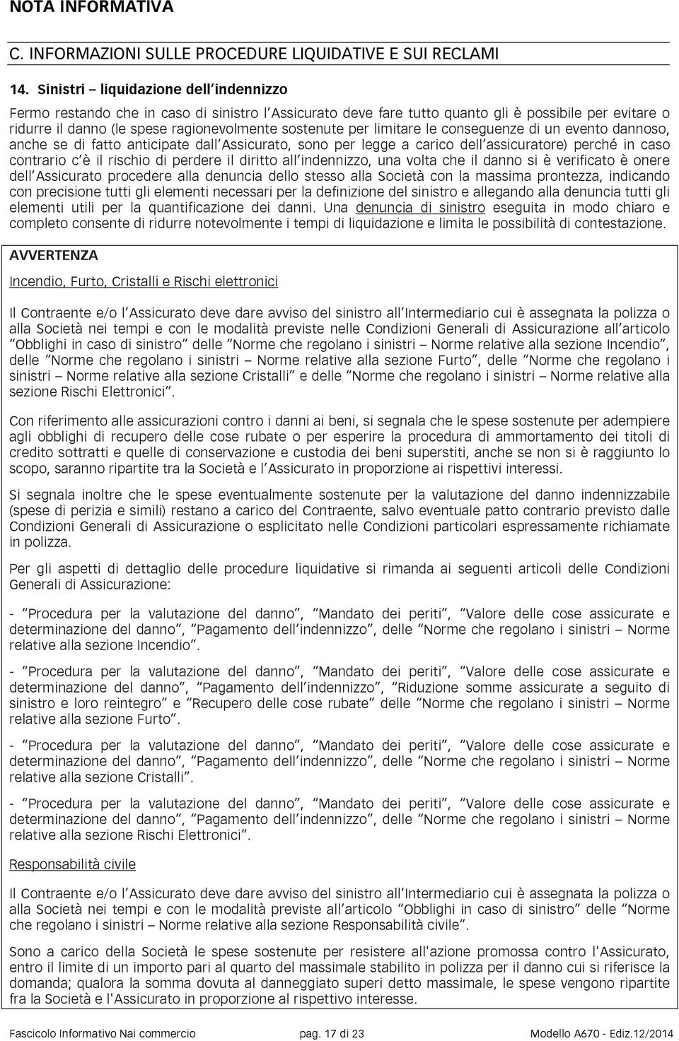 limitare le conseguenze di un evento dannoso, anche se di fatto anticipate dall Assicurato, sono per legge a carico dell assicuratore) perché in caso contrario c è il rischio di perdere il diritto