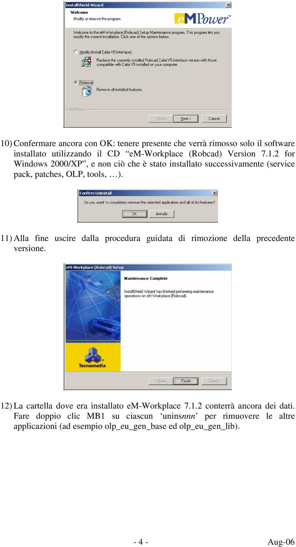 11) Alla fine uscire dalla procedura guidata di rimozione della precedente versione. 12) La cartella dove era installato em-workplace 7.1.2 conterrà ancora dei dati.