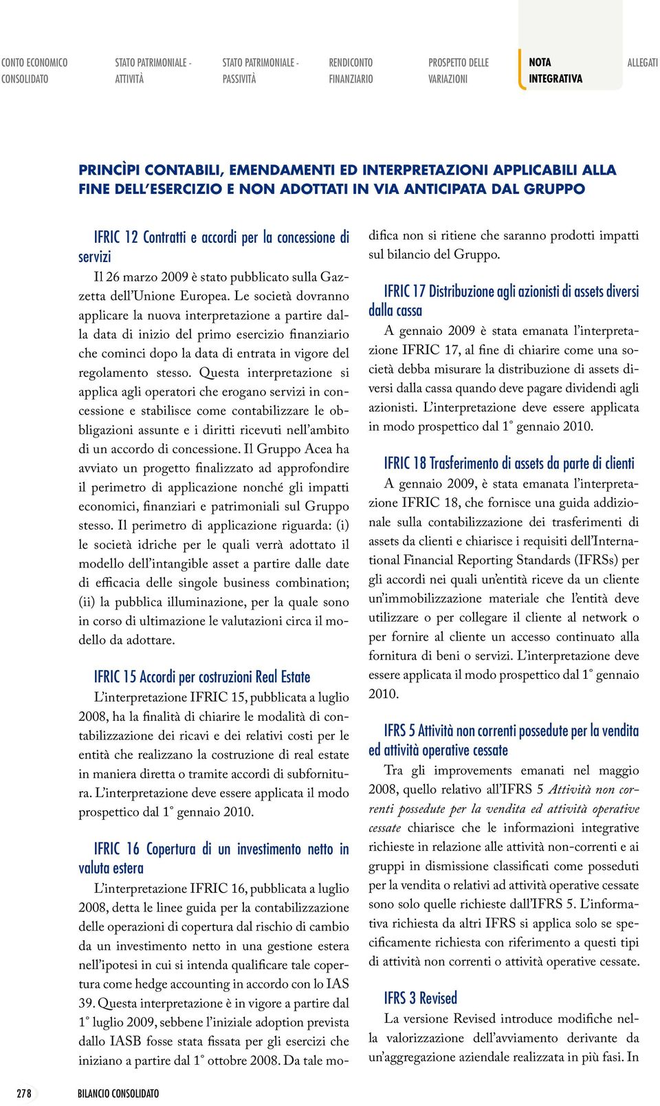 Le società dovranno applicare la nuova interpretazione a partire dalla data di inizio del primo esercizio finanziario che cominci dopo la data di entrata in vigore del regolamento stesso.