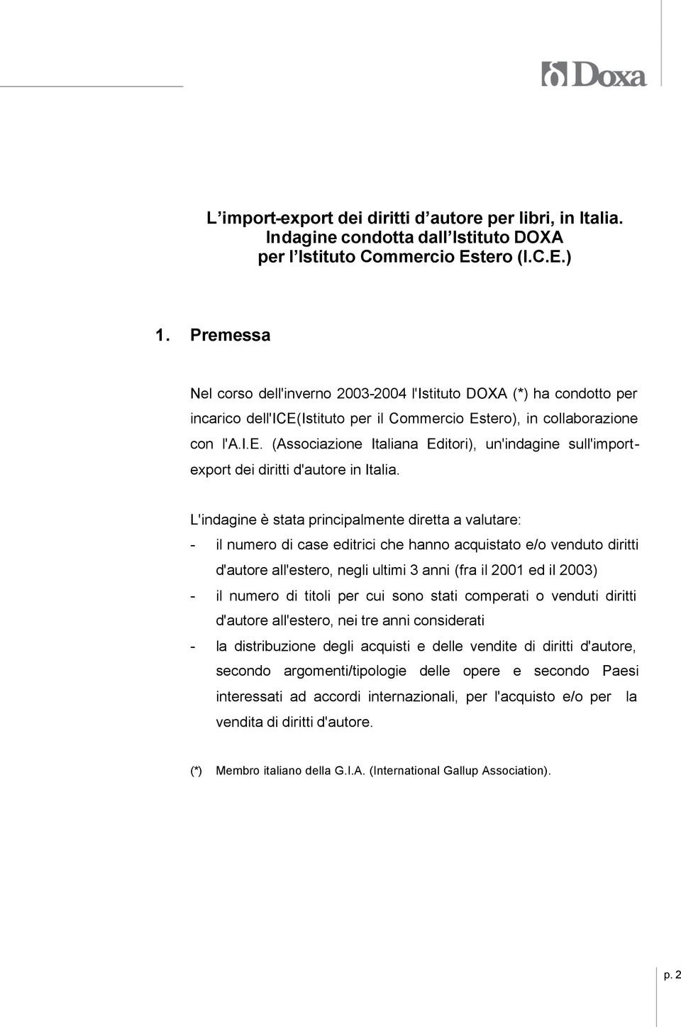 L'indagine è stata principalmente diretta a valutare: - il numero di case editrici che hanno acquistato e/o venduto diritti d'autore all'estero, negli ultimi 3 anni (fra il 2001 ed il 2003) - il