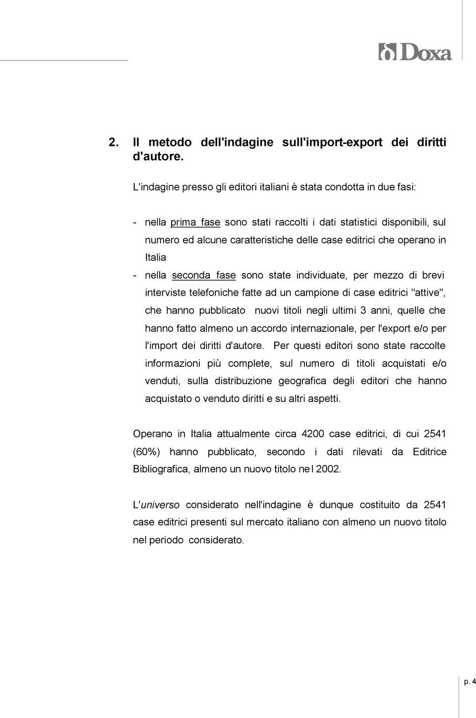 operano in Italia - nella seconda fase sono state individuate, per mezzo di brevi interviste telefoniche fatte ad un campione di case editrici "attive", che hanno pubblicato nuovi titoli negli ultimi