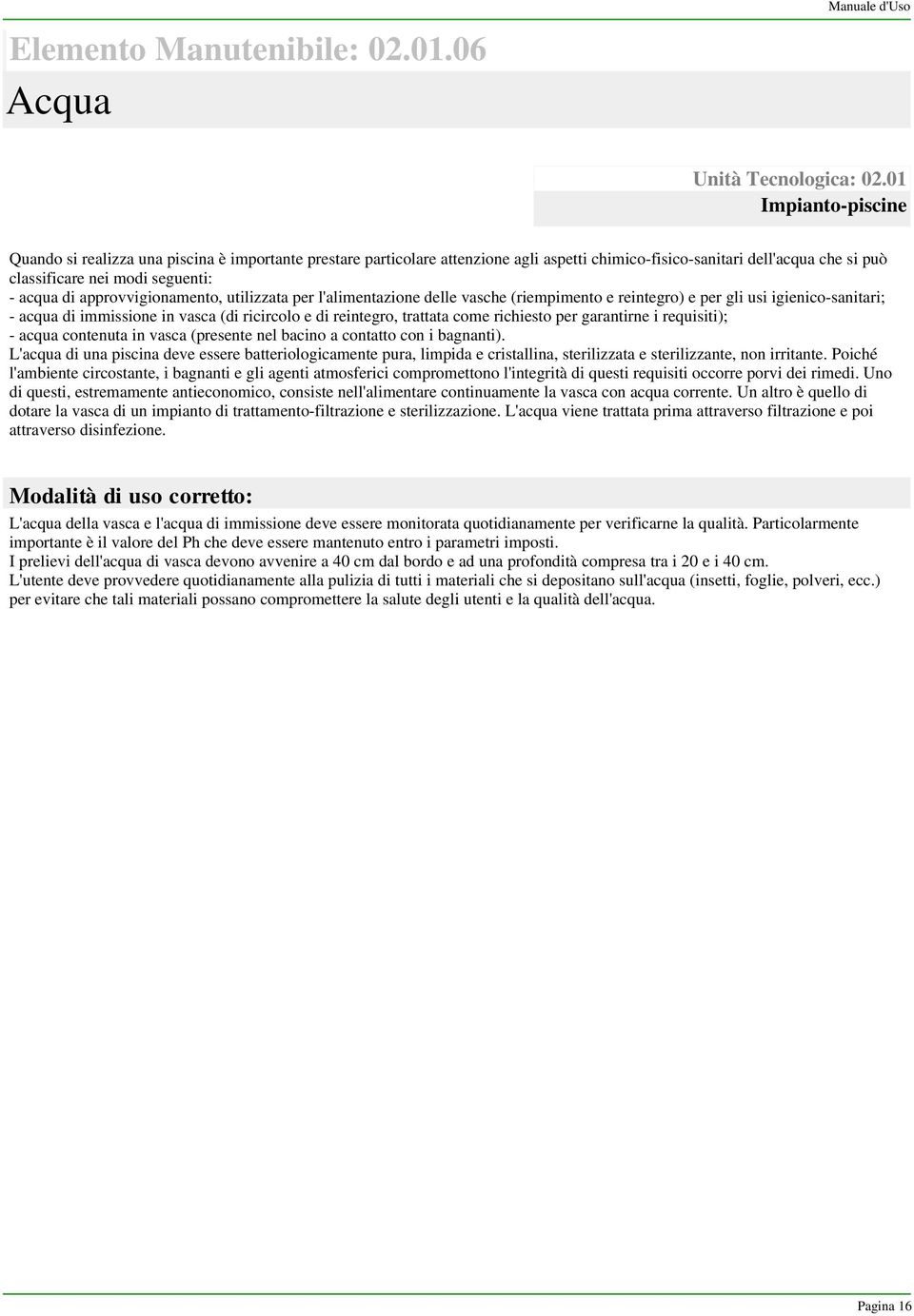 approvvigionamento, utilizzata per l'alimentazione delle vasche (riempimento e reintegro) e per gli usi igienico-sanitari; - acqua di immissione in vasca (di ricircolo e di reintegro, trattata come