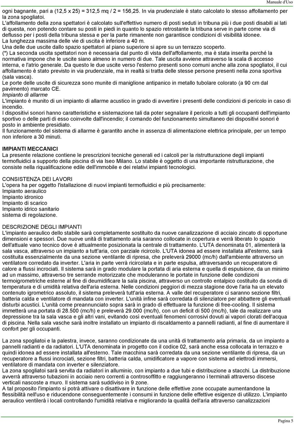 retrostante la tribuna serve in parte come via di deflusso per i posti della tribuna stessa e per la parte rimanente non garantisce condizioni di visibilità idonee.