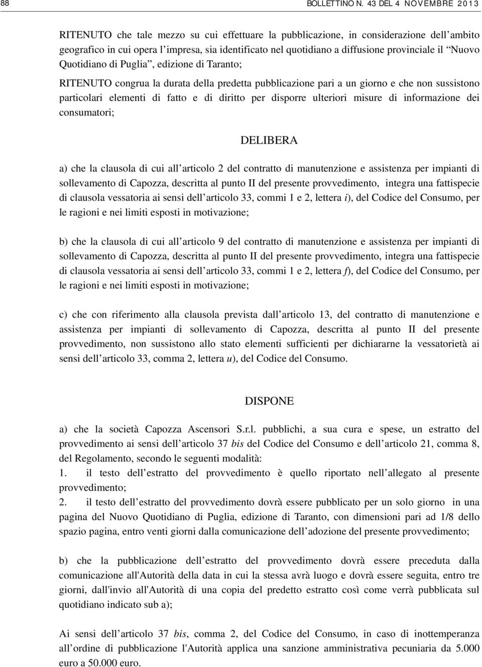 provinciale il Nuovo Quotidiano di Puglia, edizione di Taranto; RITENUTO congrua la durata della predetta pubblicazione pari a un giorno e che non sussistono particolari elementi di fatto e di