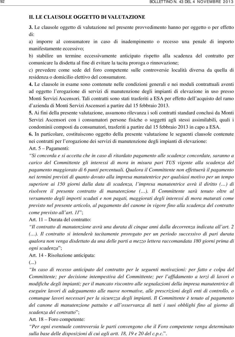 eccessivo; b) stabilire un termine eccessivamente anticipato rispetto alla scadenza del contratto per comunicare la disdetta al fine di evitare la tacita proroga o rinnovazione; c) prevedere come