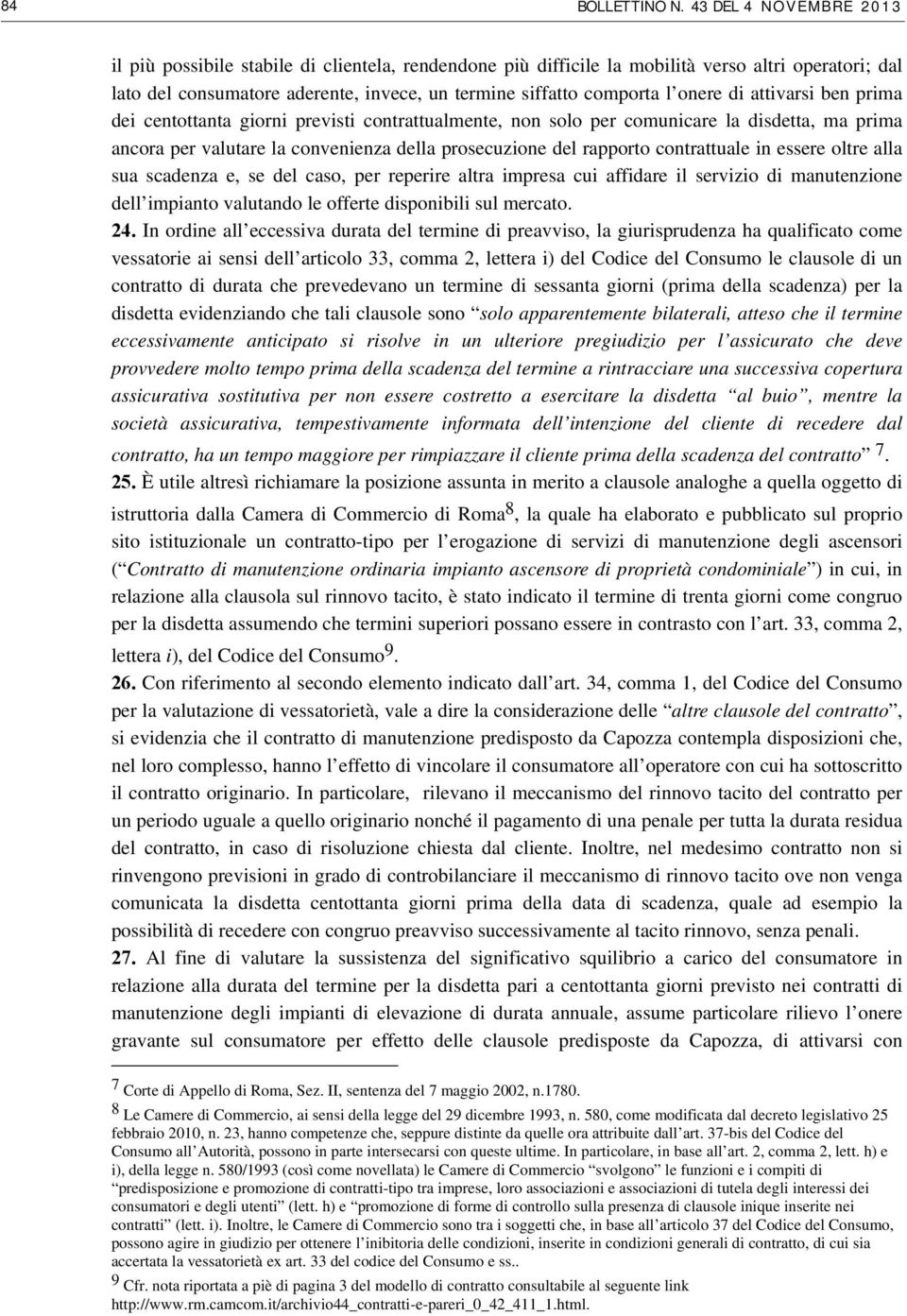 onere di attivarsi ben prima dei centottanta giorni previsti contrattualmente, non solo per comunicare la disdetta, ma prima ancora per valutare la convenienza della prosecuzione del rapporto