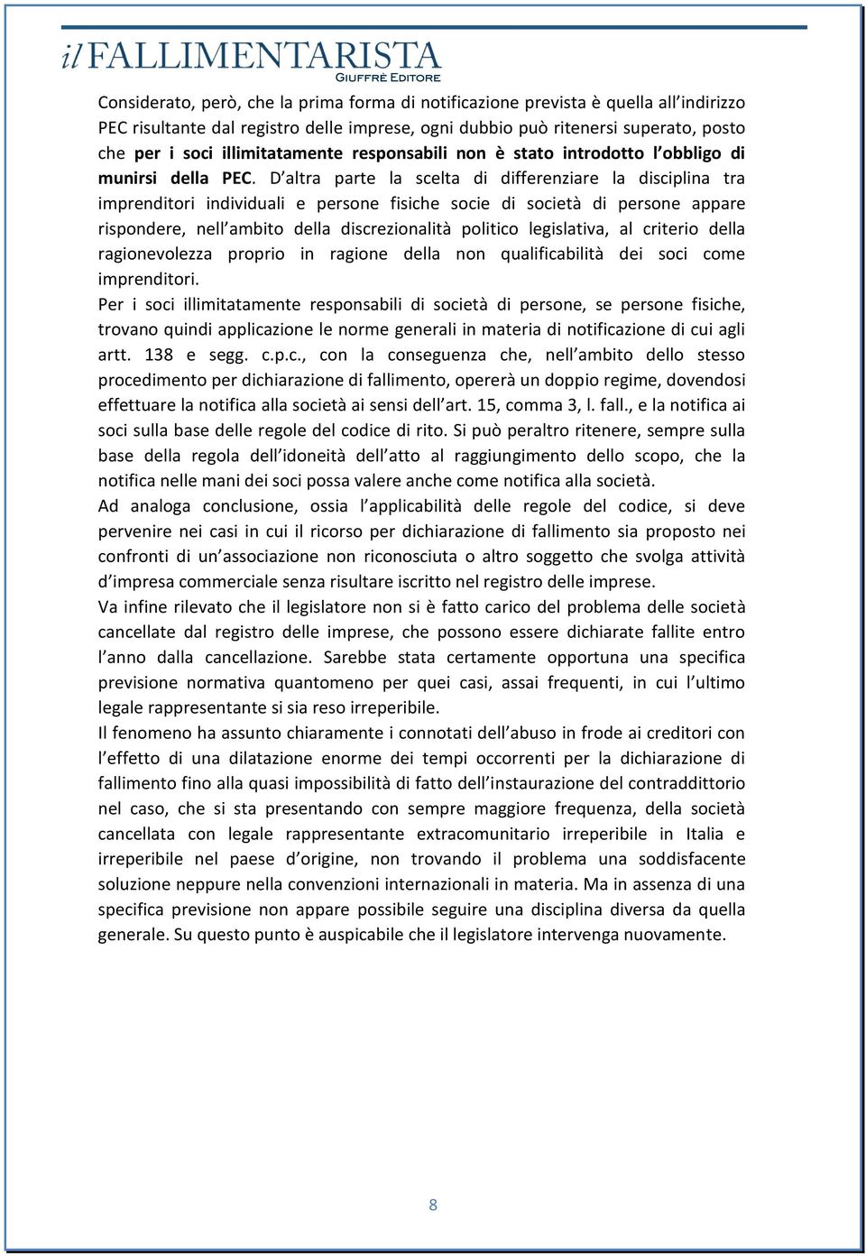 D altra parte la scelta di differenziare la disciplina tra imprenditori individuali e persone fisiche socie di società di persone appare rispondere, nell ambito della discrezionalità politico