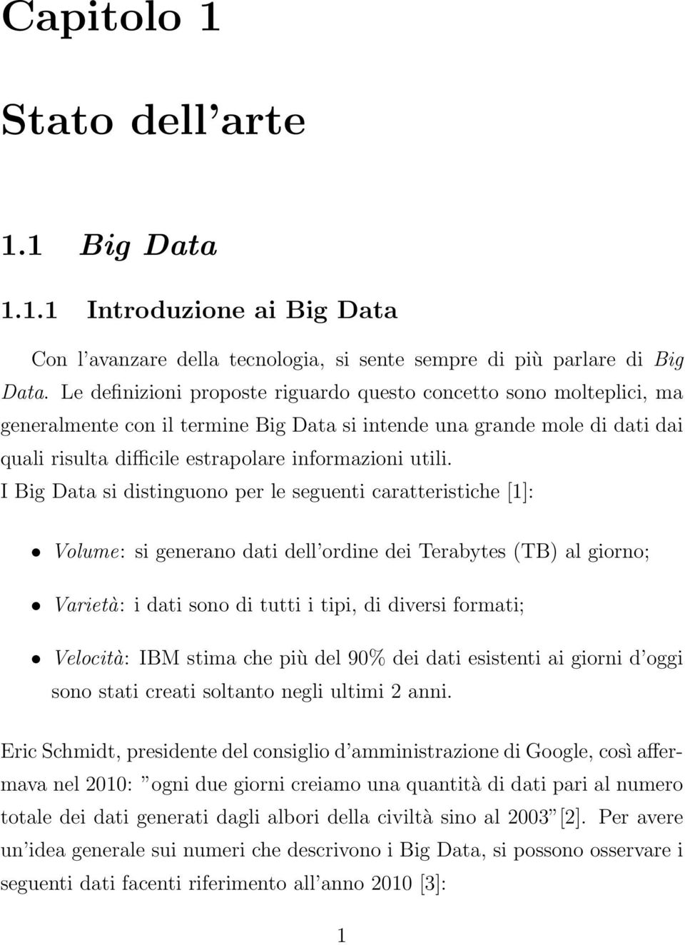 I Big Data si distinguono per le seguenti caratteristiche [1]: Volume: si generano dati dell ordine dei Terabytes (TB) al giorno; Varietà: i dati sono di tutti i tipi, di diversi formati; Velocità: