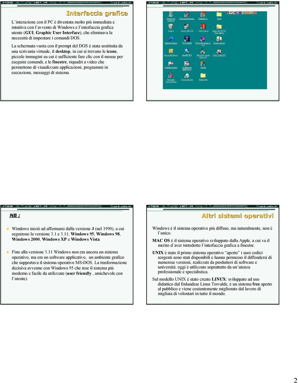 La schermata vuota con il prompt del DOS è stata sostituita da una scrivania virtuale, il desktop, in cui si trovano le icone, piccole immagini su cui è sufficiente fare clic con il mouse per