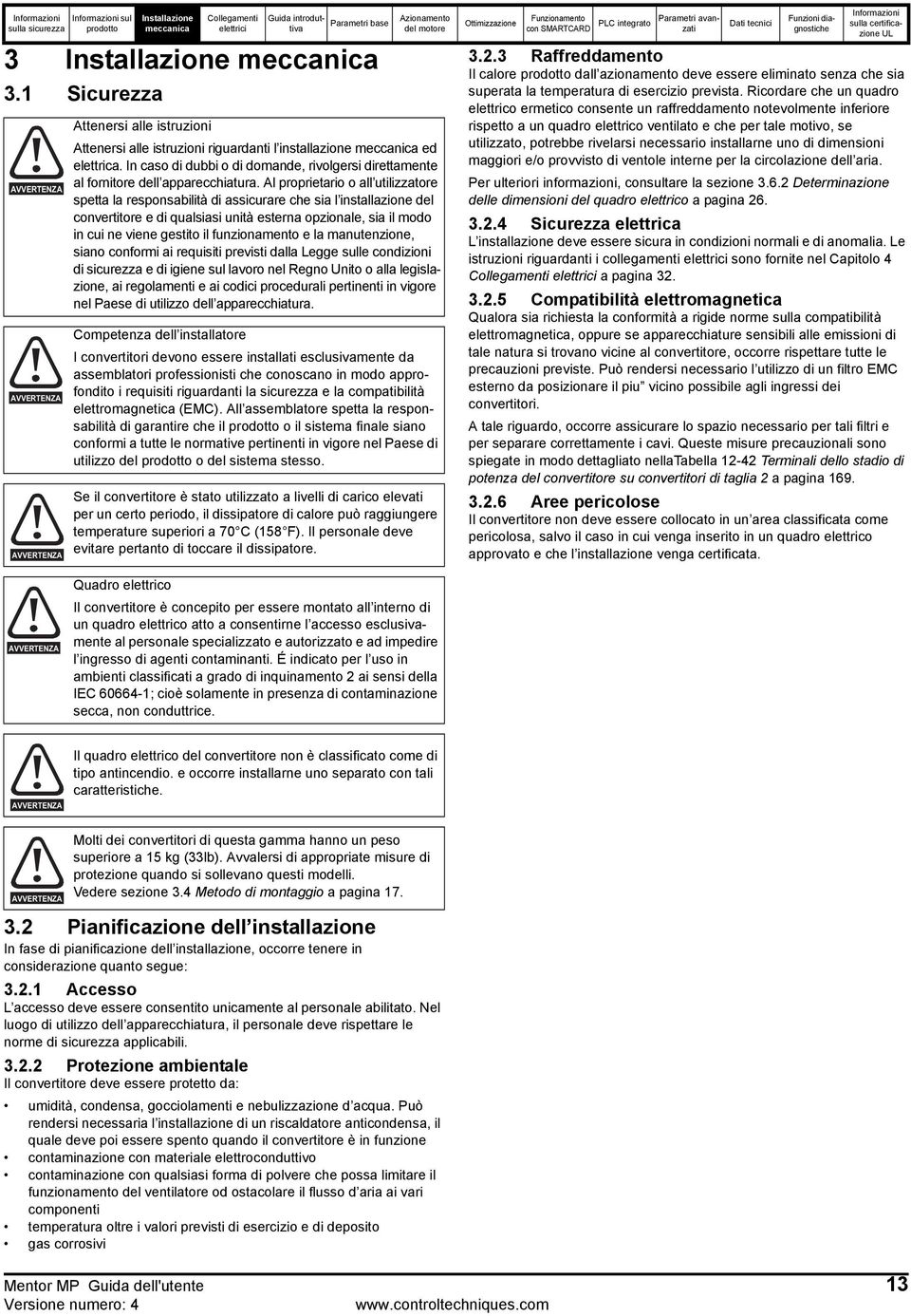 Al proprietario o all utilizzatore spetta la responsabilità di assicurare che sia l installazione del convertitore e di qualsiasi unità esterna opzionale, sia il modo in cui ne viene gestito il