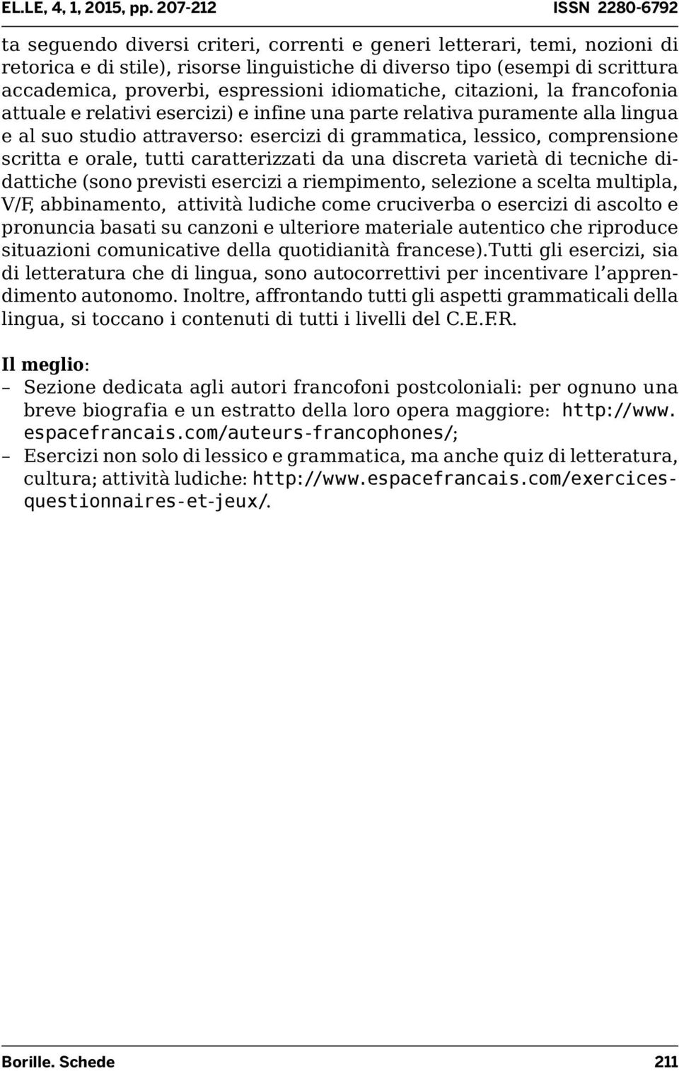 e orale, tutti caratterizzati da una discreta varietà di tecniche didattiche (sono previsti esercizi a riempimento, selezione a scelta multipla, V/F, abbinamento, attività ludiche come cruciverba o