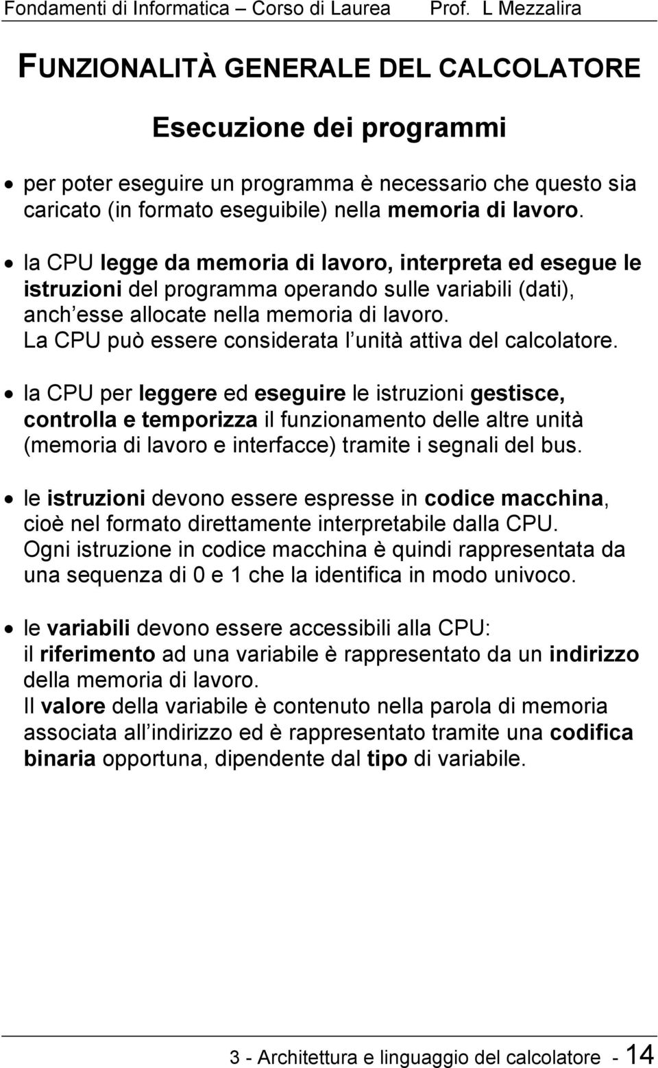 La CPU può essere considerata l unità attiva del calcolatore.