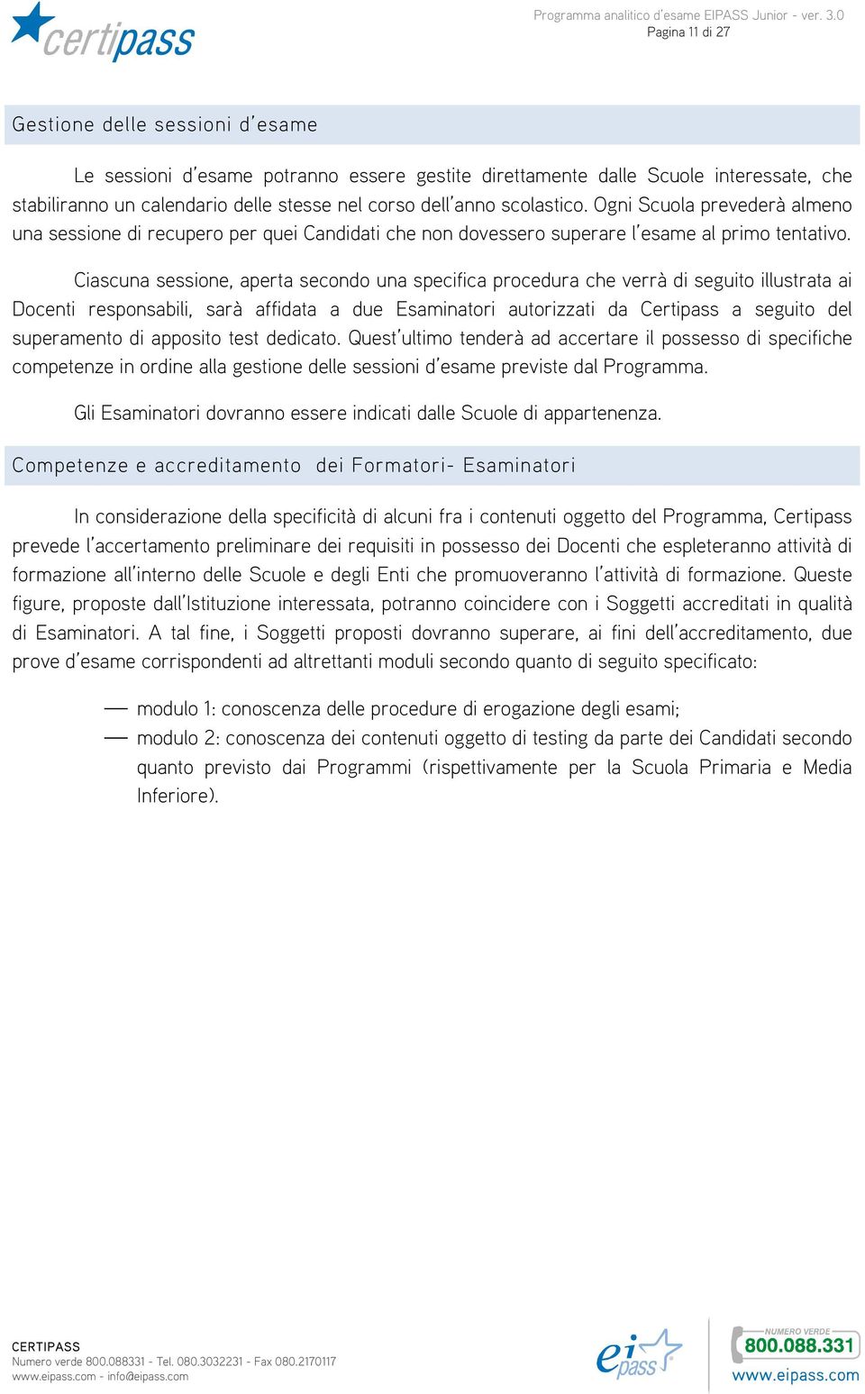 Ciascuna sessione, aperta secondo una specifica procedura che verrà di seguito illustrata ai Docenti responsabili, sarà affidata a due Esaminatori autorizzati da Certipass a seguito del superamento