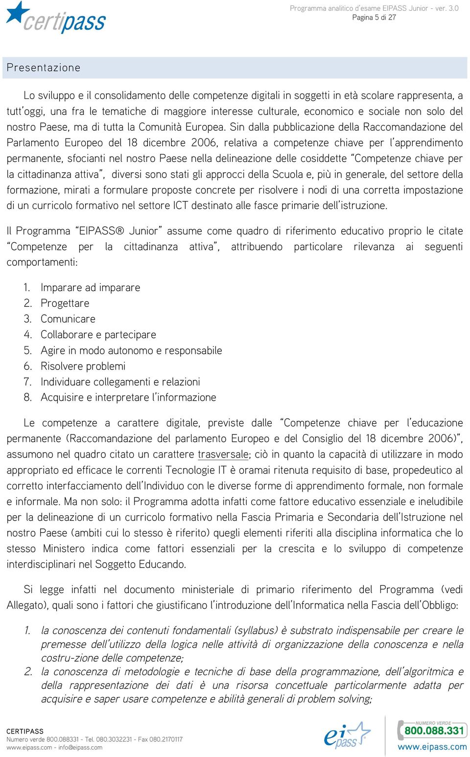 Sin dalla pubblicazione della Raccomandazione del Parlamento Europeo del 18 dicembre 2006, relativa a competenze chiave per l apprendimento permanente, sfocianti nel nostro Paese nella delineazione