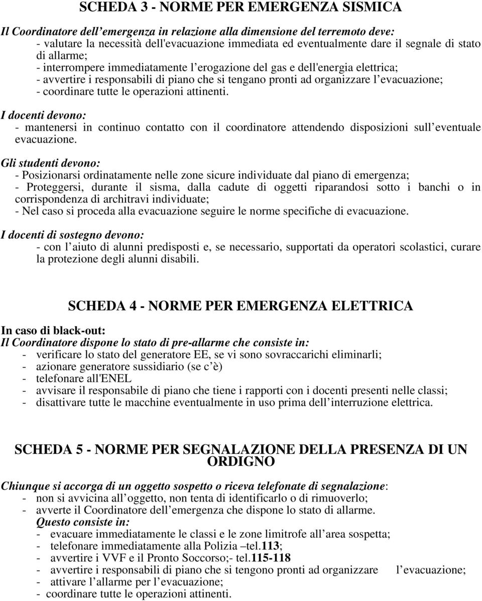 coordinare tutte le operazioni attinenti. I docenti devono: - mantenersi in continuo contatto con il coordinatore attendendo disposizioni sull eventuale evacuazione.