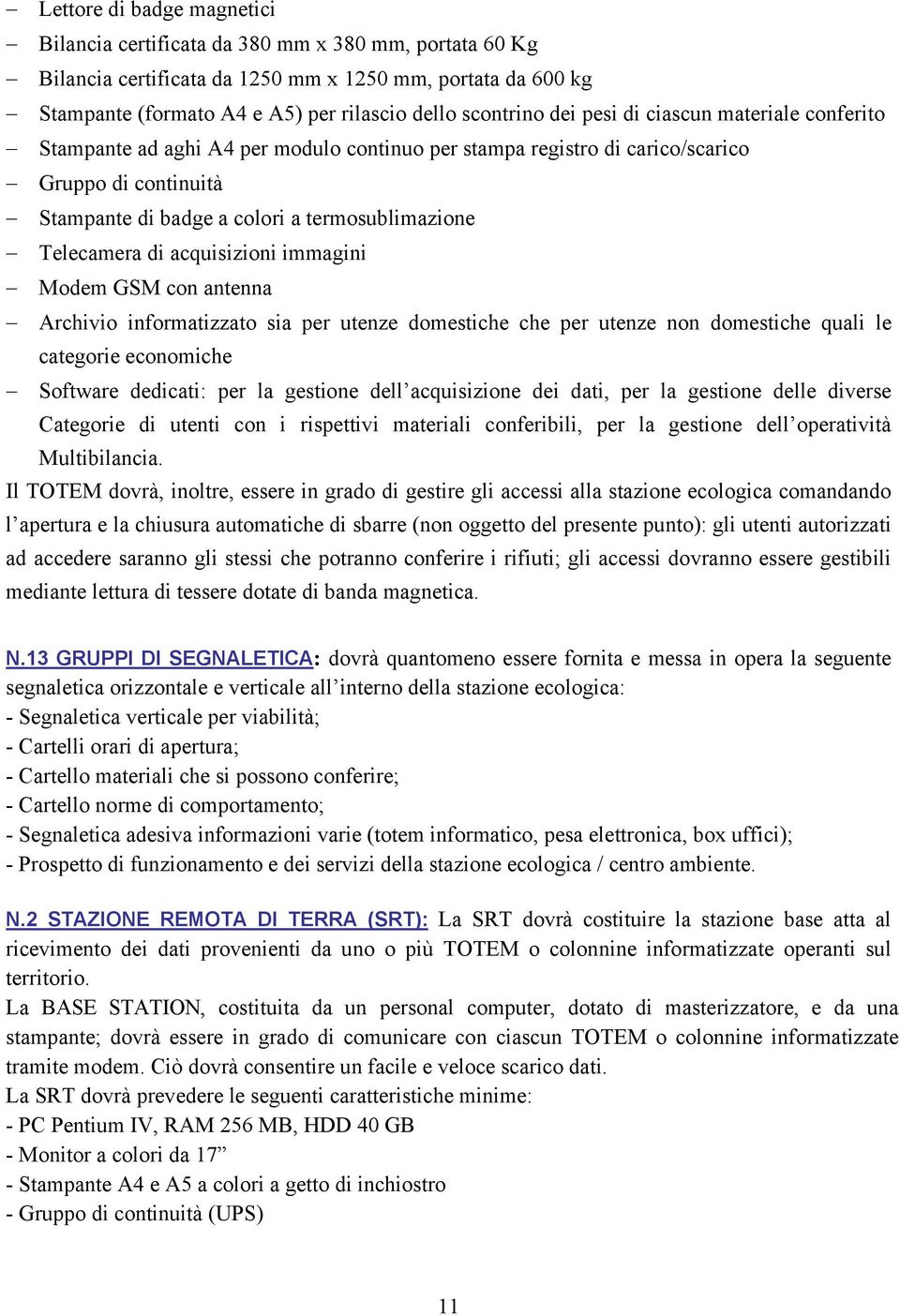 di acquisizioni immagini Modem GSM con antenna Archivio informatizzato sia per utenze domestiche che per utenze non domestiche quali le categorie economiche Software dedicati: per la gestione dell