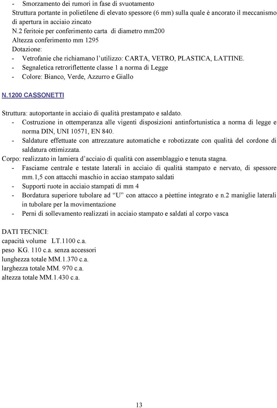 - Segnaletica retroriflettente classe 1 a norma di Legge - Colore: Bianco, Verde, Azzurro e Giallo N.1200 CASSONETTI Struttura: autoportante in acciaio di qualità prestampato e saldato.