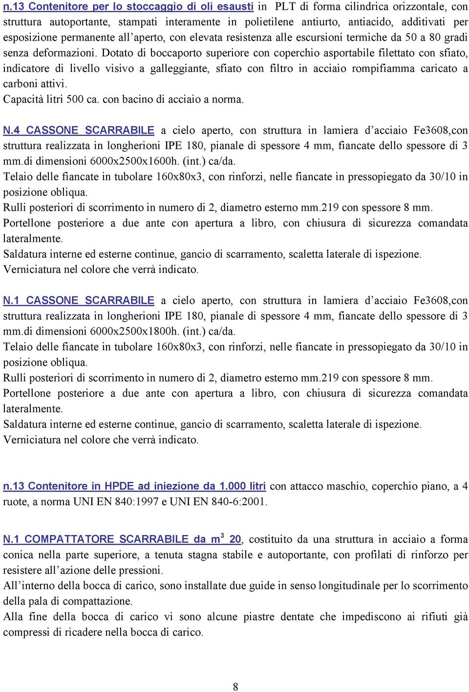 Dotato di boccaporto superiore con coperchio asportabile filettato con sfiato, indicatore di livello visivo a galleggiante, sfiato con filtro in acciaio rompifiamma caricato a carboni attivi.