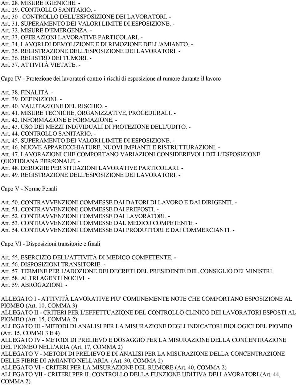 - Art. 37. ATTIVITÀ VIETATE. - Capo IV - Protezione dei lavoratori contro i rischi di esposizione al rumore durante il lavoro Art. 38. FINALITÀ. - Art. 39. DEFINIZIONI. - Art. 40.