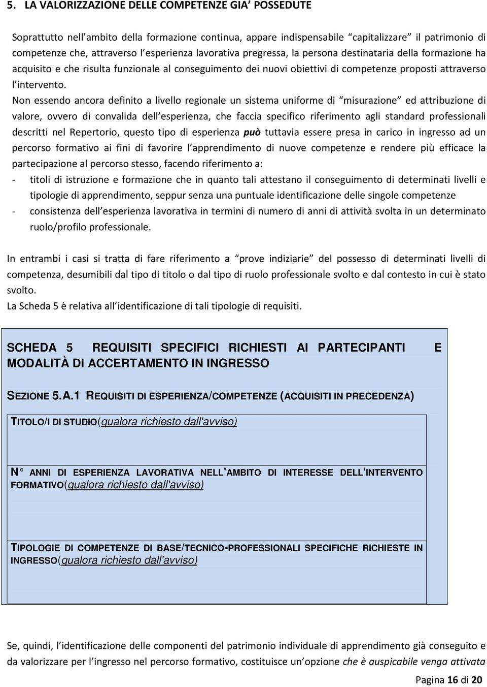 Non essendo ancora definito a livello regionale un sistema uniforme di misurazione ed attribuzione di valore, ovvero di convalida dell esperienza, che faccia specifico riferimento agli standard