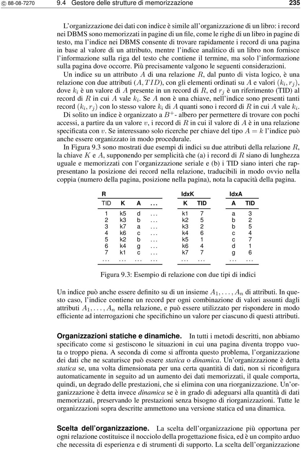 un libro in pagine di testo, ma l indice nei DBMS consente di trovare rapidamente i record di una pagina in base al valore di un attributo, mentre l indice analitico di un libro non fornisce l