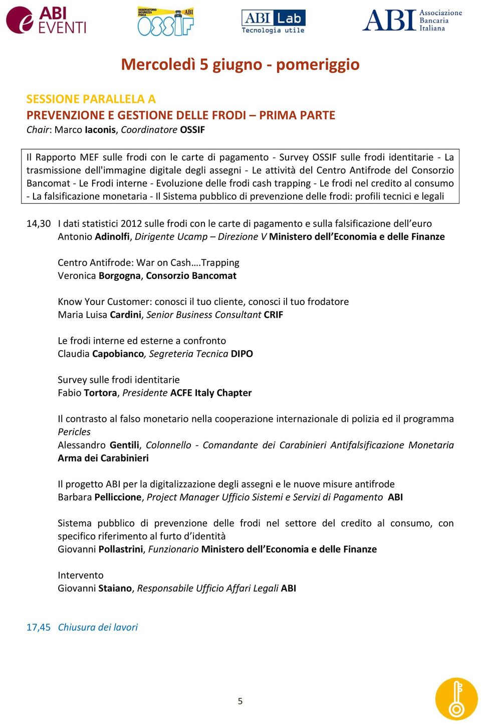 frodi nel credito al consumo La falsificazione monetaria Il Sistema pubblico di prevenzione delle frodi: profili tecnici e legali 14,30 I dati statistici 2012 sulle frodi con le carte di pagamento e