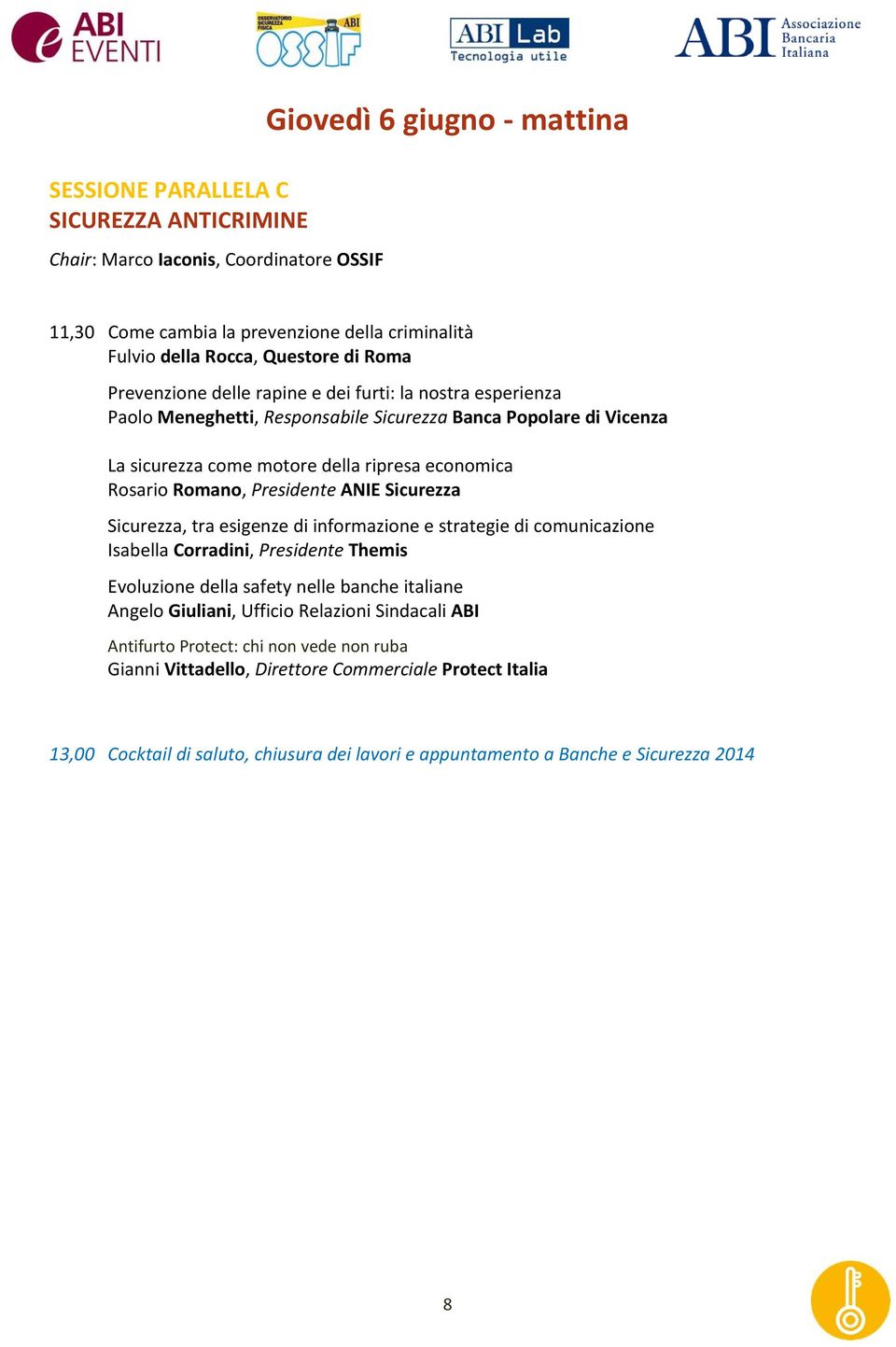 Presidente ANIE Sicurezza Sicurezza, tra esigenze di informazione e strategie di comunicazione Isabella Corradini, Presidente Themis Evoluzione della safety nelle banche italiane Angelo Giuliani,