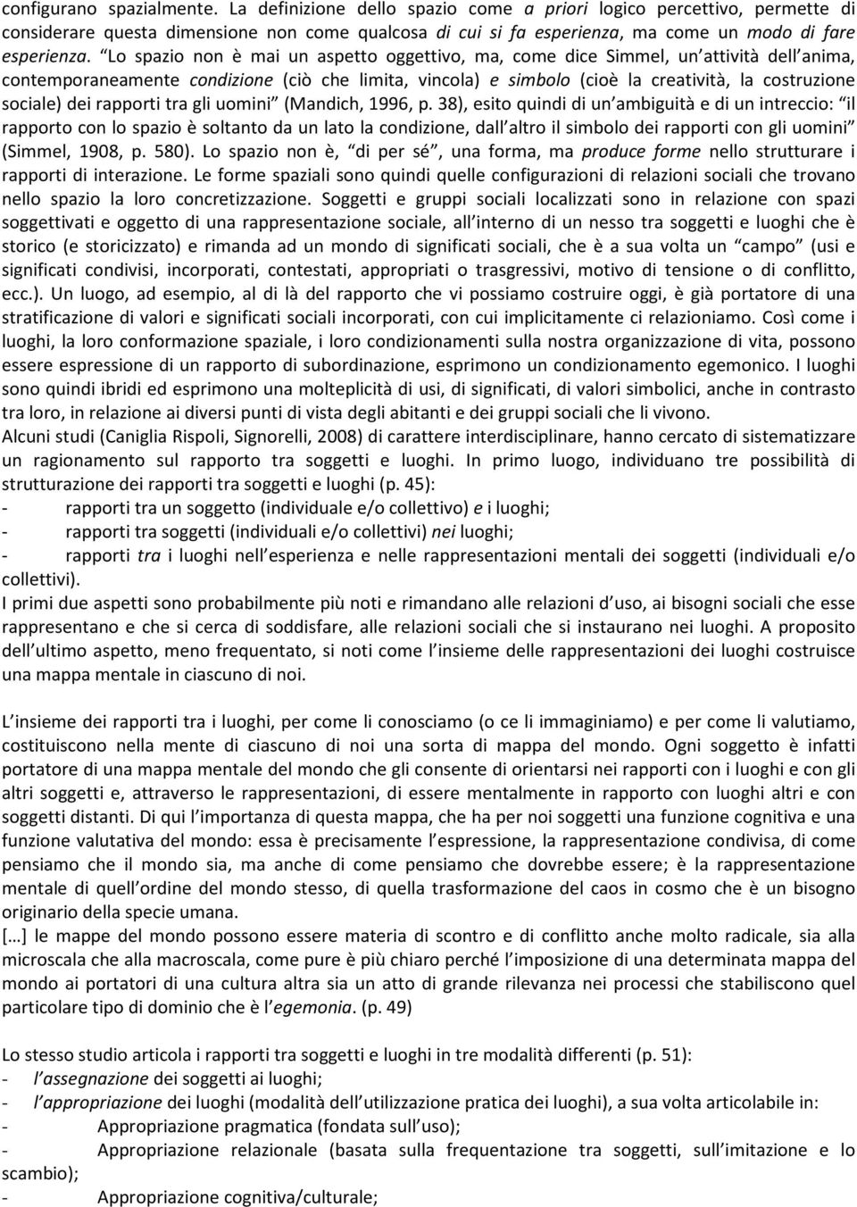 Lo spazio non è mai un aspetto oggettivo, ma, come dice Simmel, un attività dell anima, contemporaneamente condizione (ciò che limita, vincola) e simbolo (cioè la creatività, la costruzione sociale)