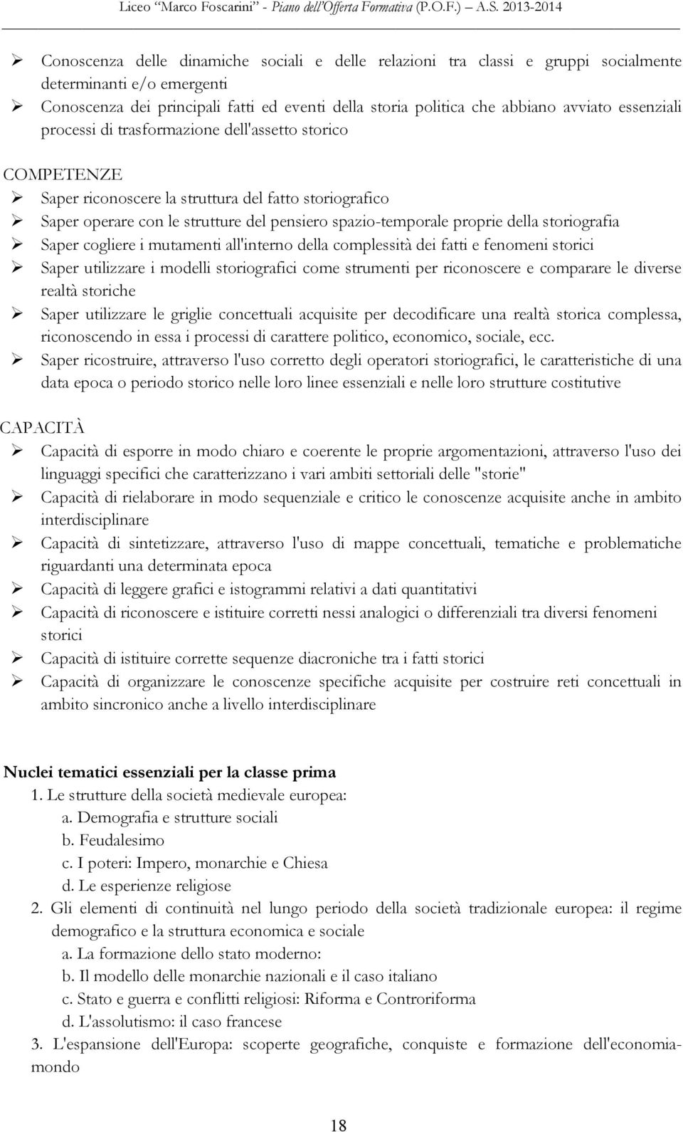 storiografia Saper cogliere i mutamenti all'interno della complessità dei fatti e fenomeni storici Saper utilizzare i modelli storiografici come strumenti per riconoscere e comparare le diverse