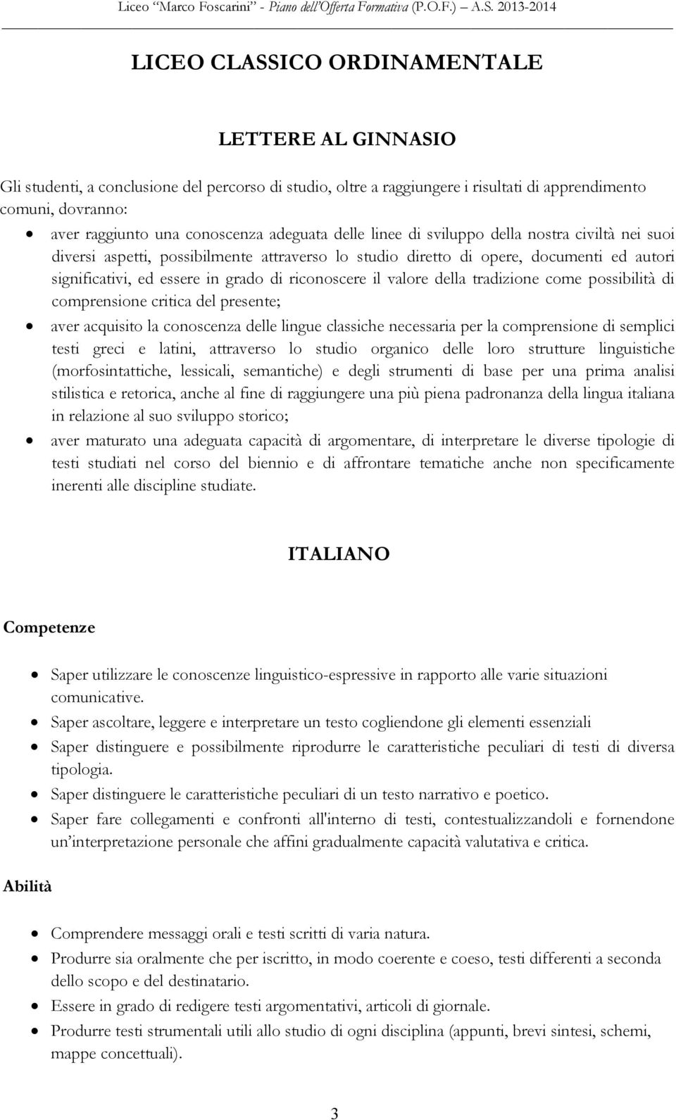 riconoscere il valore della tradizione come possibilità di comprensione critica del presente; aver acquisito la conoscenza delle lingue classiche necessaria per la comprensione di semplici testi