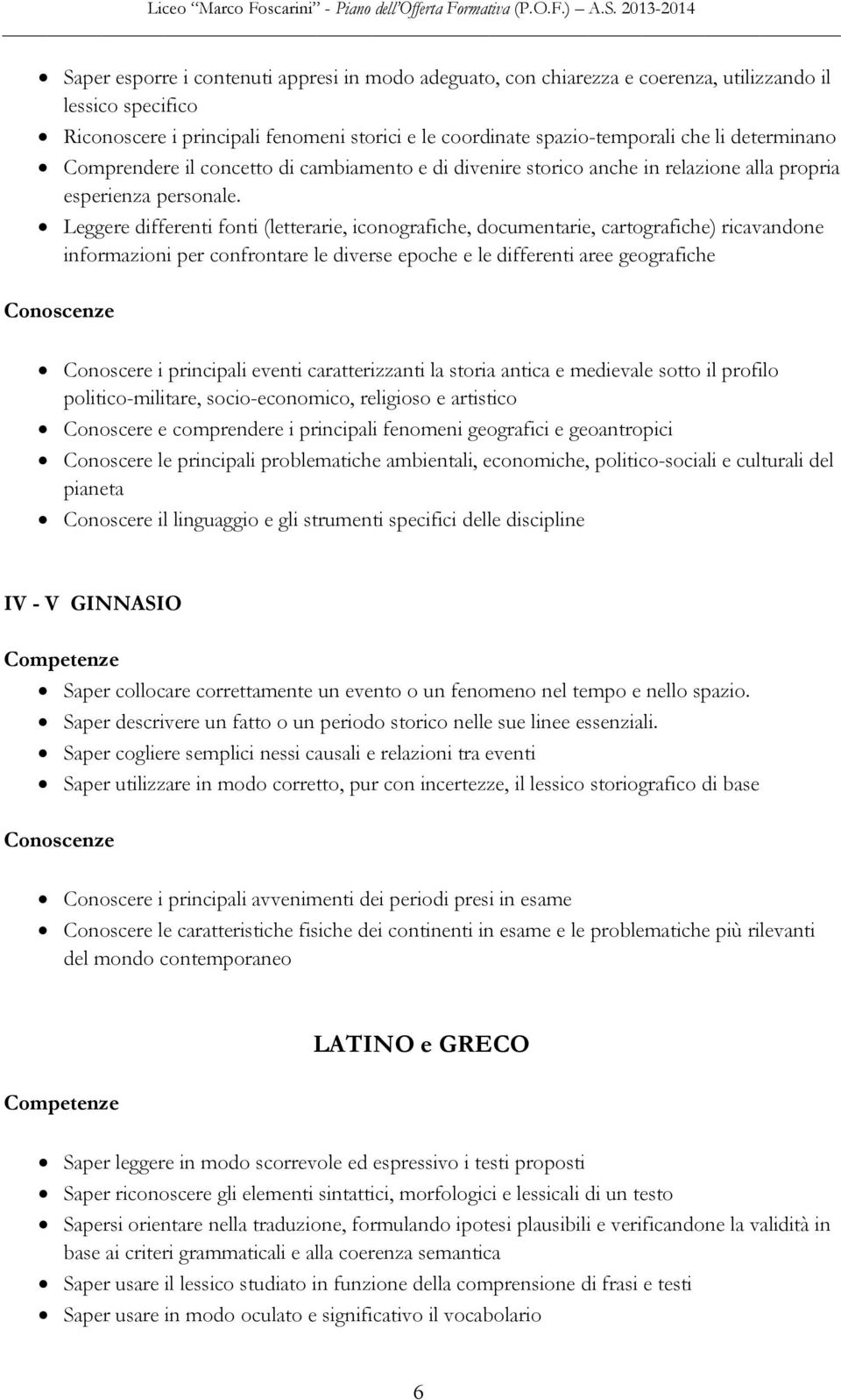 Leggere differenti fonti (letterarie, iconografiche, documentarie, cartografiche) ricavandone informazioni per confrontare le diverse epoche e le differenti aree geografiche Conoscenze Conoscere i