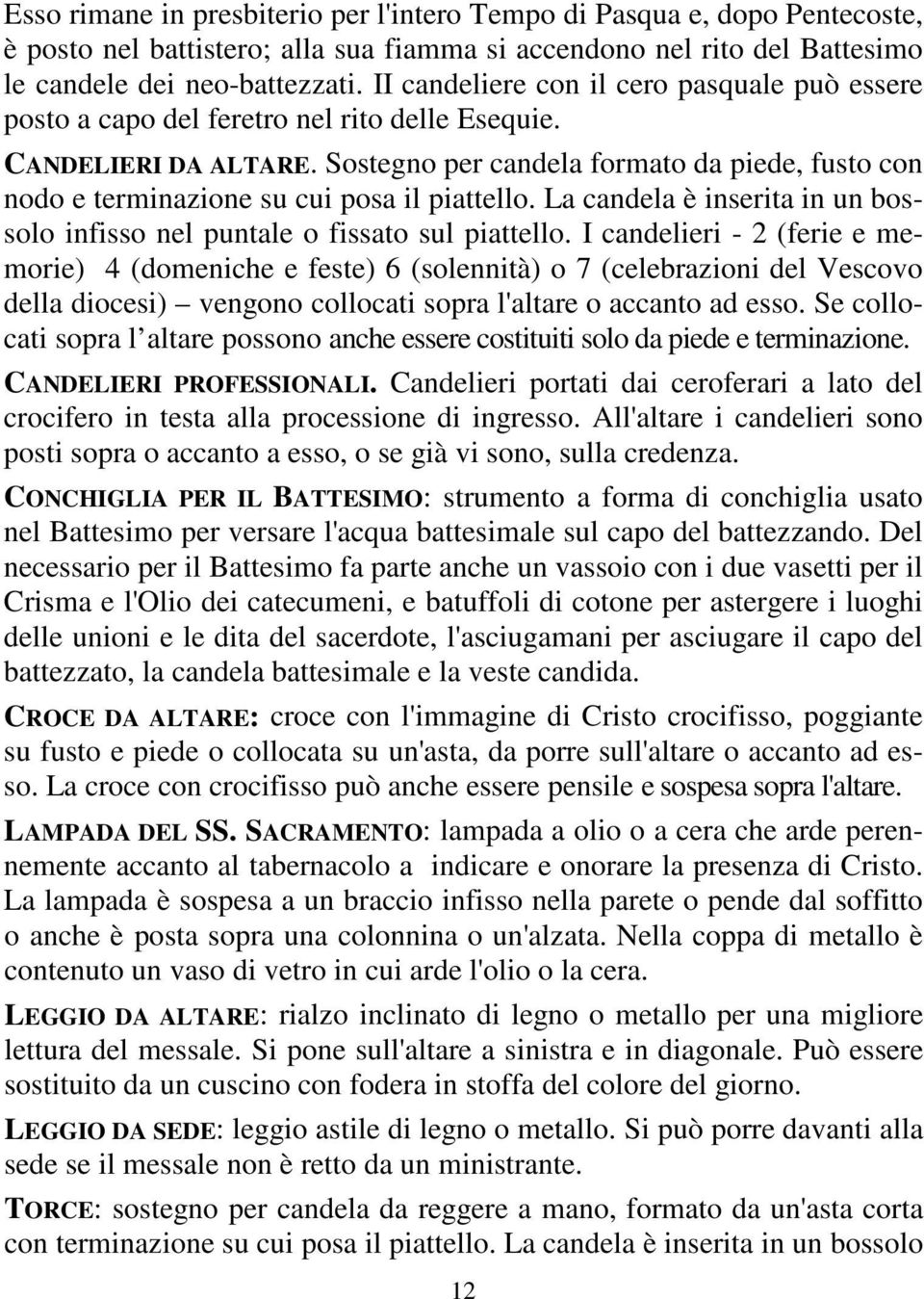 Sostegno per candela formato da piede, fusto con nodo e terminazione su cui posa il piattello. La candela è inserita in un bossolo infisso nel puntale o fissato sul piattello.