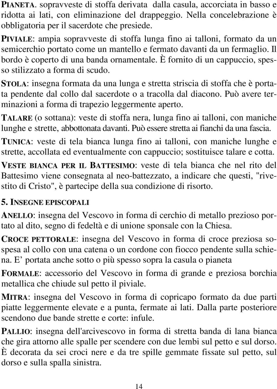 È fornito di un cappuccio, spesso stilizzato a forma di scudo. STOLA: insegna formata da una lunga e stretta striscia di stoffa che è portata pendente dal collo dal sacerdote o a tracolla dal diacono.