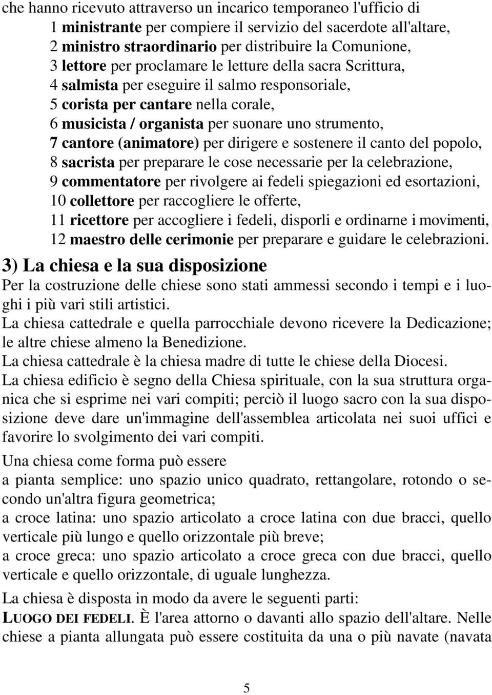 (animatore) per dirigere e sostenere il canto del popolo, 8 sacrista per preparare le cose necessarie per la celebrazione, 9 commentatore per rivolgere ai fedeli spiegazioni ed esortazioni, 10