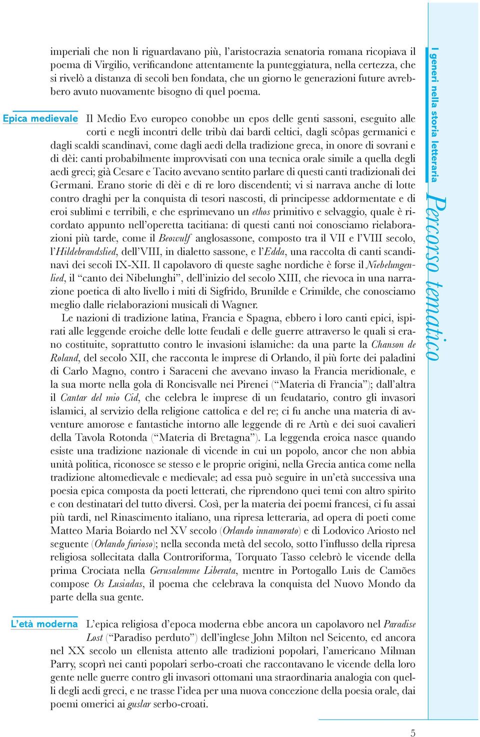 Epica medievale Il Medio Evo europeo conobbe un epos delle genti sassoni, eseguito alle corti e negli incontri delle tribù dai bardi celtici, dagli scôpas germanici e dagli scaldi scandinavi, come