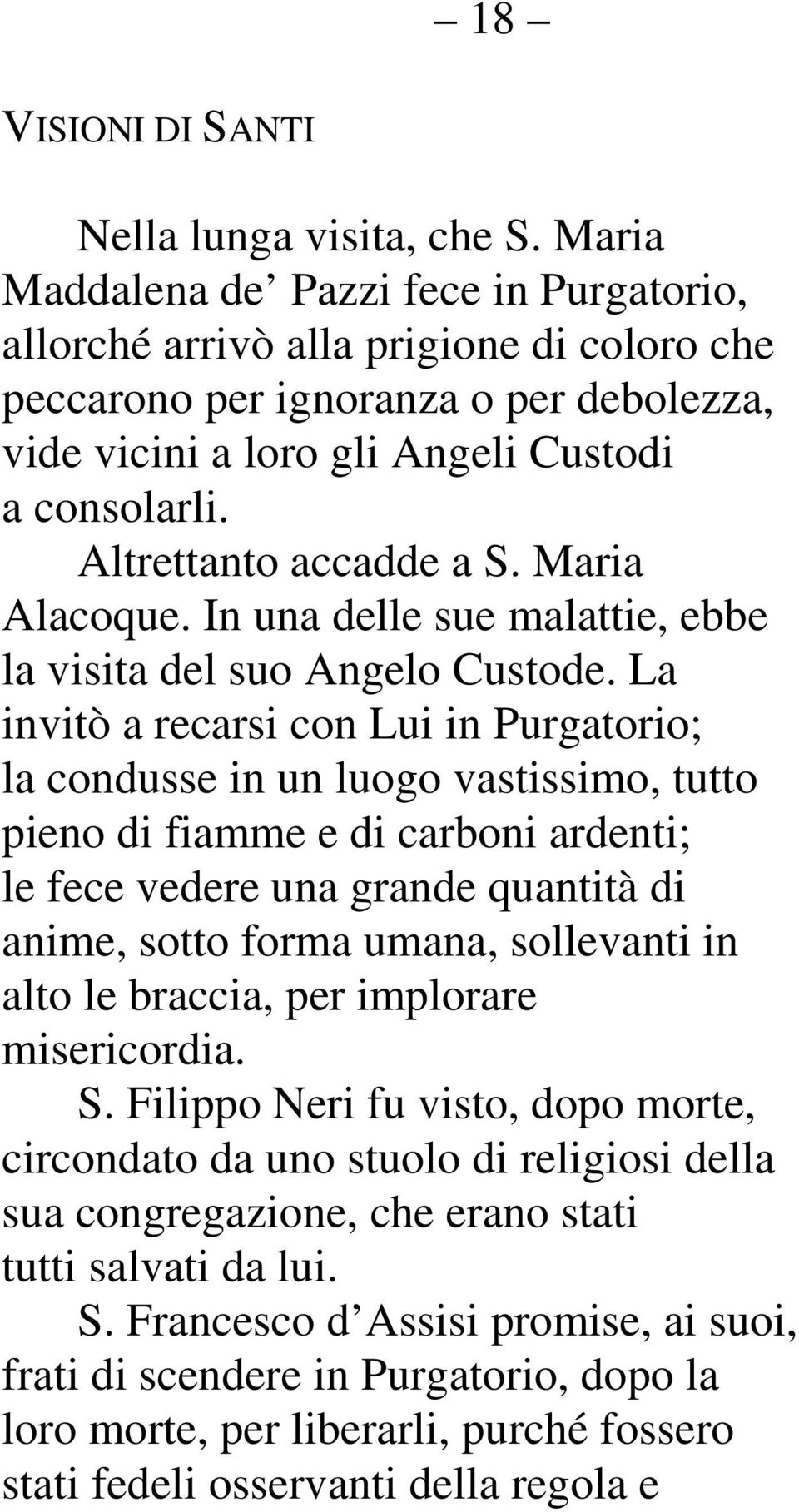 Altrettanto accadde a S. Maria Alacoque. In una delle sue malattie, ebbe la visita del suo Angelo Custode.