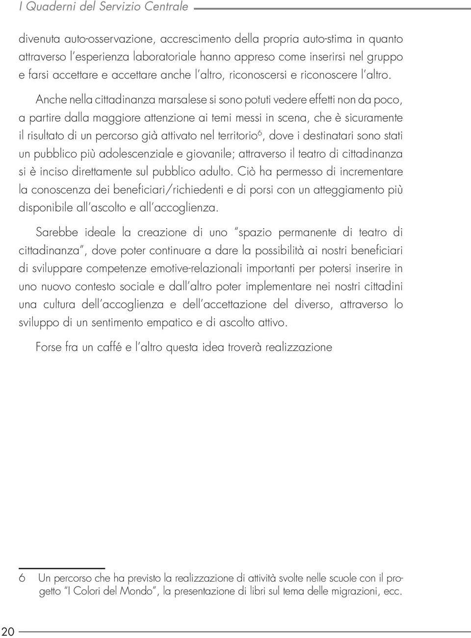 Anche nella cittadinanza marsalese si sono potuti vedere effetti non da poco, a partire dalla maggiore attenzione ai temi messi in scena, che è sicuramente il risultato di un percorso già attivato