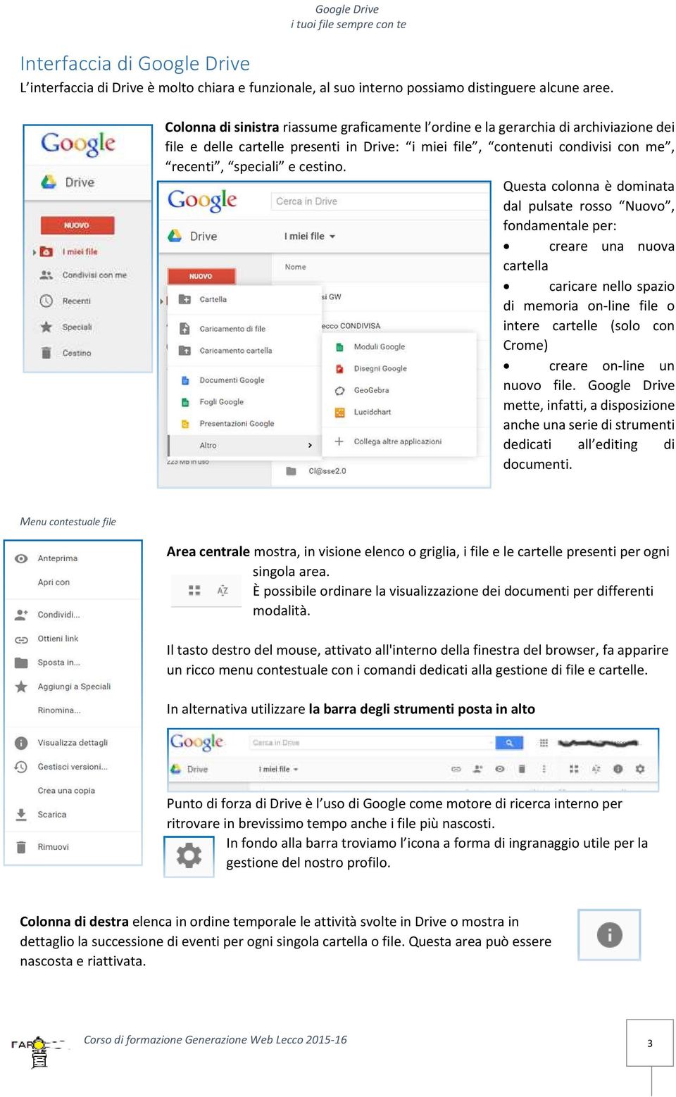 Questa colonna è dominata dal pulsate rosso Nuovo, fondamentale per: creare una nuova cartella caricare nello spazio di memoria on-line file o intere cartelle (solo con Crome) creare on-line un nuovo