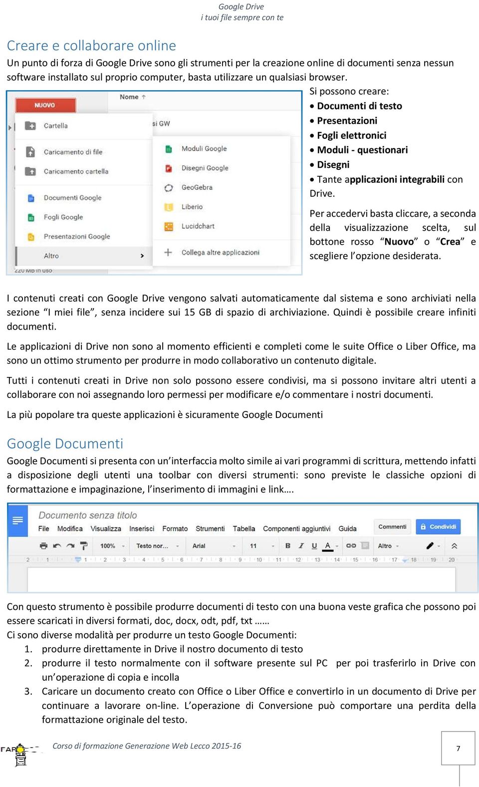 Per accedervi basta cliccare, a seconda della visualizzazione scelta, sul bottone rosso Nuovo o Crea e scegliere l opzione desiderata.