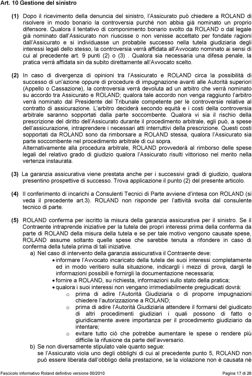 Qualora il tentativo di componimento bonario svolto da ROLAND o dal legale già nominato dal Assicurato non riuscisse o non venisse accetato per fondate ragioni dal Assicurato e si individuasse un