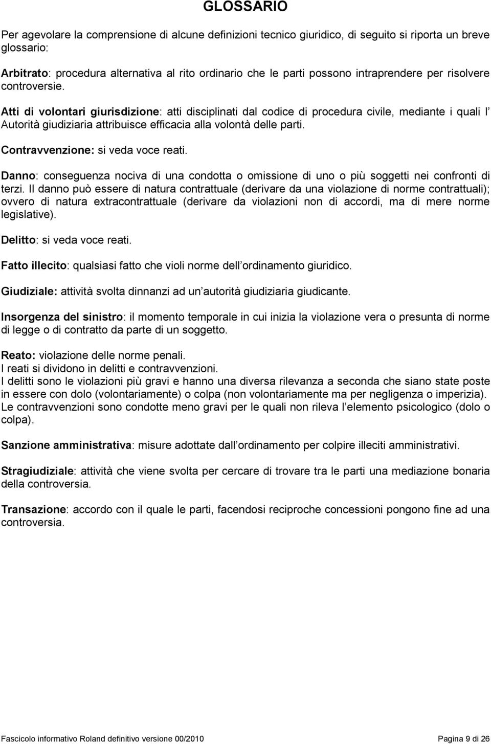 Atti di volontari giurisdizione: ati disciplinati dal codice di procedura civile, mediante i quali l Autorità giudiziaria attribuisce efficacia alla volontà delle parti.