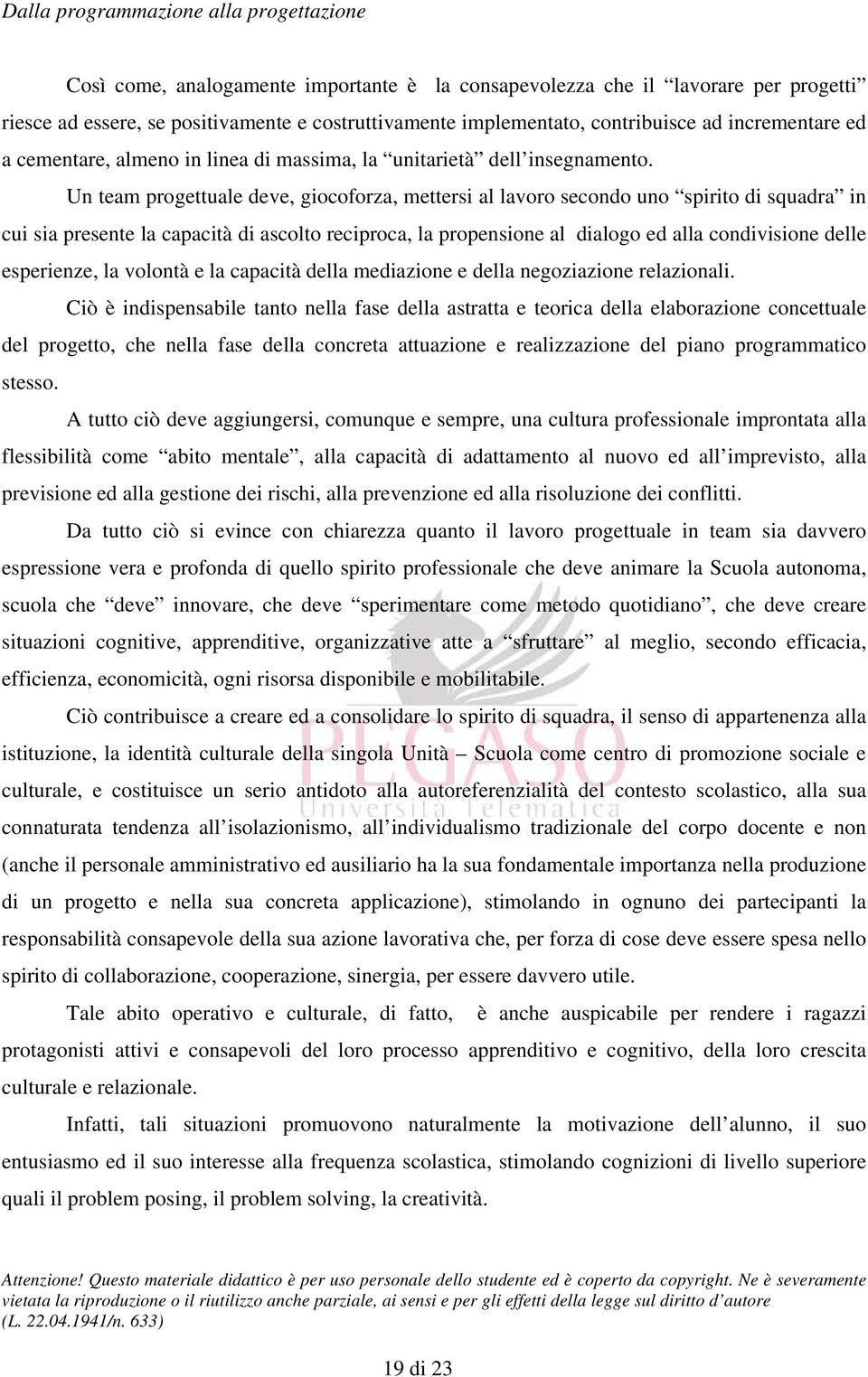 Un team progettuale deve, giocoforza, mettersi al lavoro secondo uno spirito di squadra in cui sia presente la capacità di ascolto reciproca, la propensione al dialogo ed alla condivisione delle