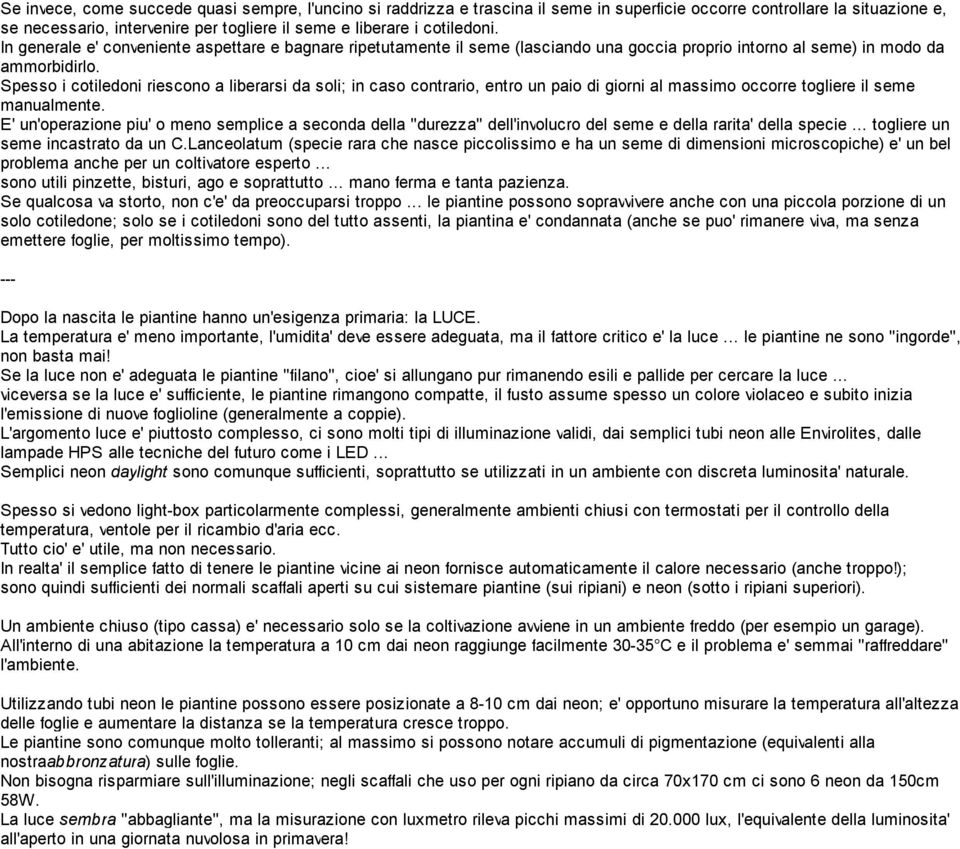 Spesso i cotiledoni riescono a liberarsi da soli; in caso contrario, entro un paio di giorni al massimo occorre togliere il seme manualmente.