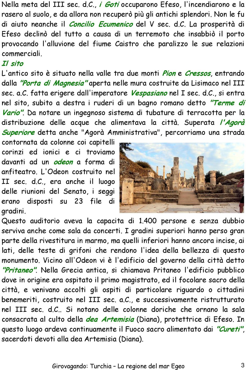 Il sito L'antico sito è situato nella valle tra due monti Pion e Cressos, entrando dalla "Porta di Magnesia" aperta nelle mura costruite da Lisimaco nel III sec. a.c. fatta erigere dall'imperatore Vespasiano nel I sec.