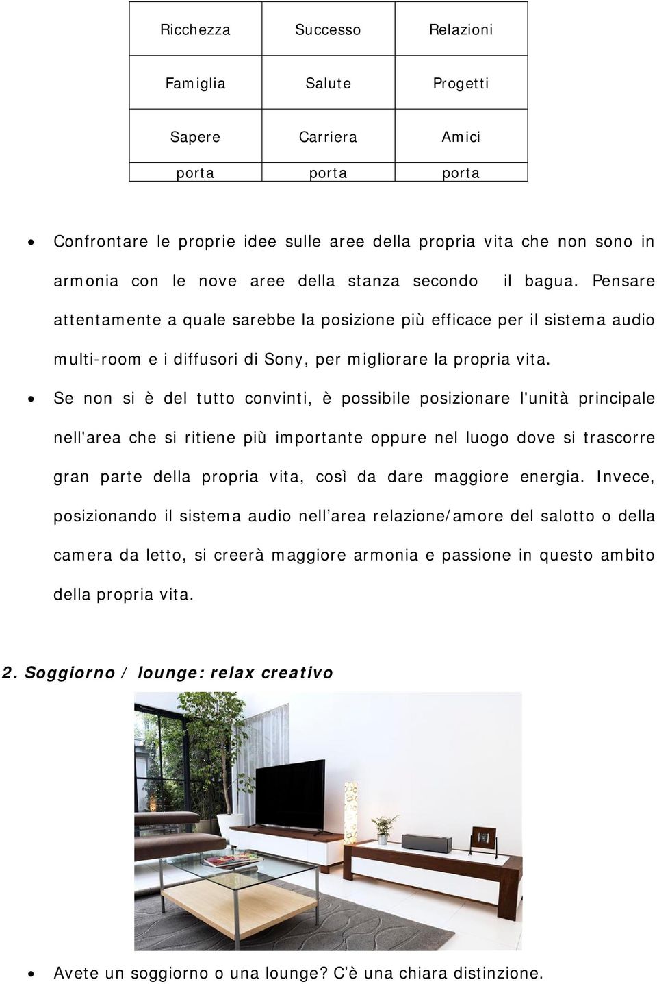 Se non si è del tutto convinti, è possibile posizionare l'unità principale nell'area che si ritiene più importante oppure nel luogo dove si trascorre gran parte della propria vita, così da dare