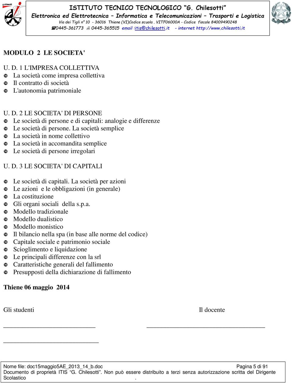 La società per azioni Le azioni e le obbligazioni (in generale) La costituzione Gli organi sociali della s.p.a. Modello tradizionale Modello dualistico Modello monistico Il bilancio nella spa (in