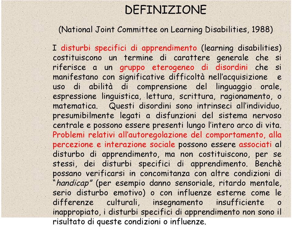 ragionamento, o matematica. Questi disordini sono intrinseci all individuo, presumibilmente legati a disfunzioni del sistema nervoso centrale e possono essere presenti lungo l intero arco di vita.