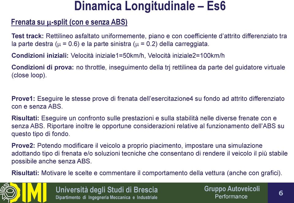 Condizioni iniziali: Velocità iniziale1=50km/h, Velocità iniziale2=100km/h Condizioni di prova: no throttle, inseguimento della trj rettilinea da parte del guidatore virtuale (close loop).