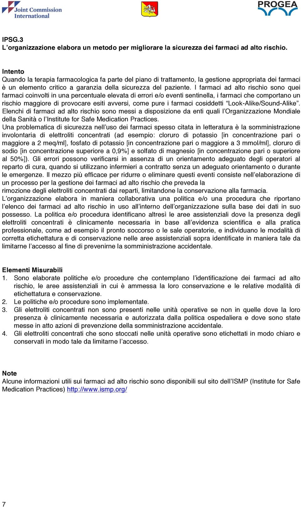 I farmaci ad alto rischio sono quei farmaci coinvolti in una percentuale elevata di errori e/o eventi sentinella, i farmaci che comportano un rischio maggiore di provocare esiti avversi, come pure i